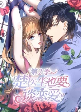 楚医生也要谈恋爱 动态漫画 第二季 情深意动}